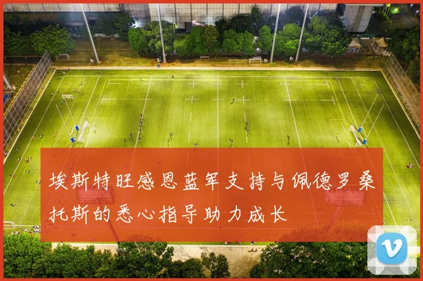 埃斯特旺感恩蓝军支持与佩德罗桑托斯的悉心指导助力成长
