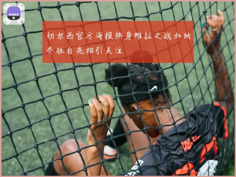 切尔西官方海报热身维拉之战加纳乔独自亮相引关注