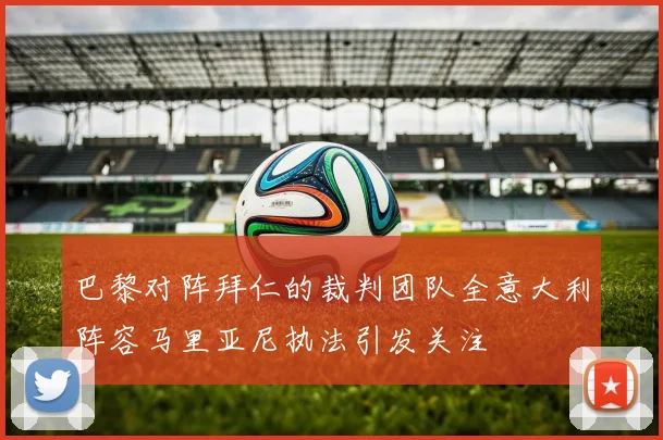 巴黎对阵拜仁的裁判团队全意大利阵容马里亚尼执法引发关注