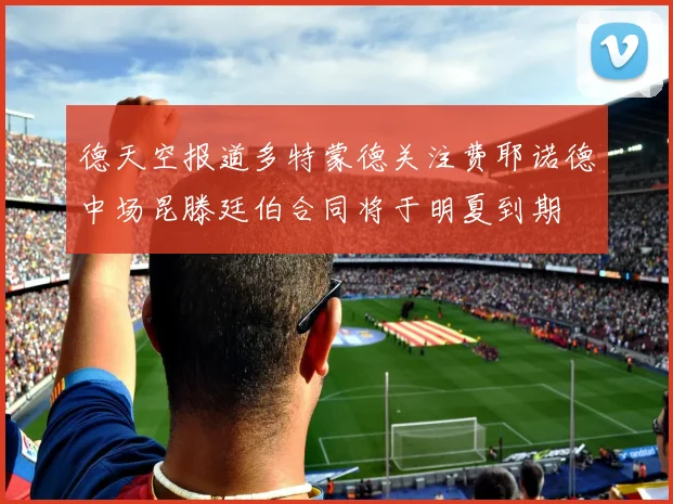 德天空报道多特蒙德关注费耶诺德中场昆滕廷伯合同将于明夏到期