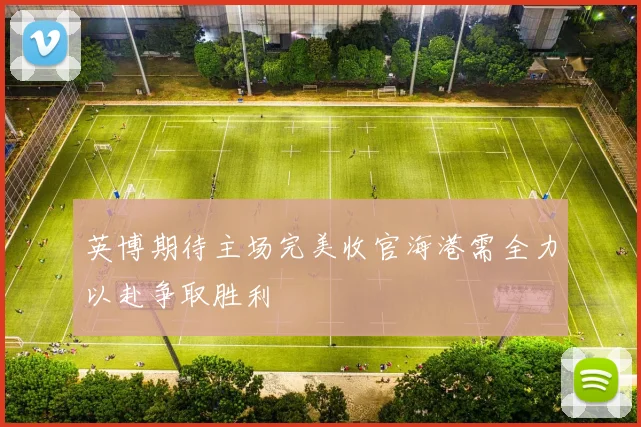 英博期待主场完美收官海港需全力以赴争取胜利
