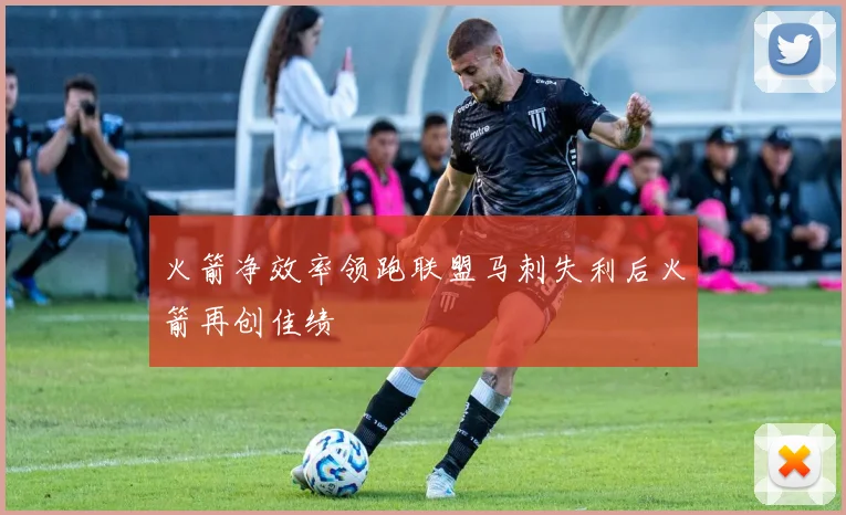 火箭净效率领跑联盟马刺失利后火箭再创佳绩