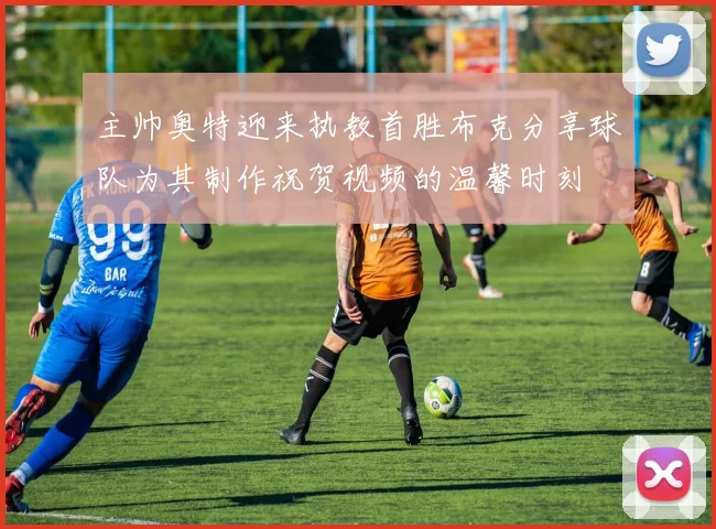 主帅奥特迎来执教首胜布克分享球队为其制作祝贺视频的温馨时刻