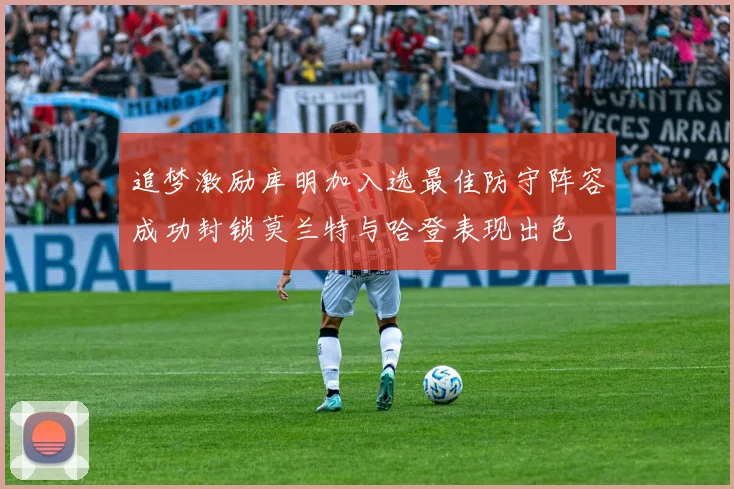 追梦激励库明加入选最佳防守阵容成功封锁莫兰特与哈登表现出色