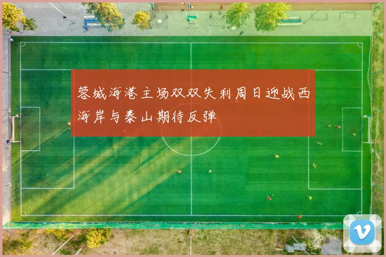 蓉城海港主场双双失利周日迎战西海岸与泰山期待反弹