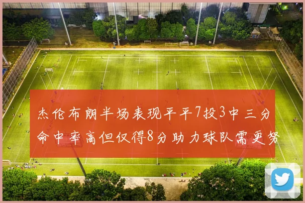 杰伦布朗半场表现平平7投3中三分命中率高但仅得8分助力球队需更努力