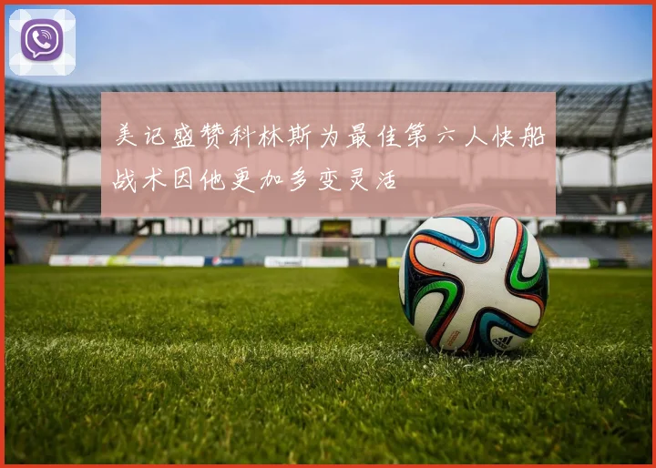 美记盛赞科林斯为最佳第六人快船战术因他更加多变灵活