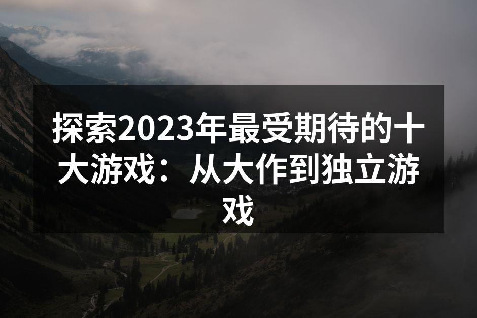 探索2023年最受期待的十大游戏：从大作