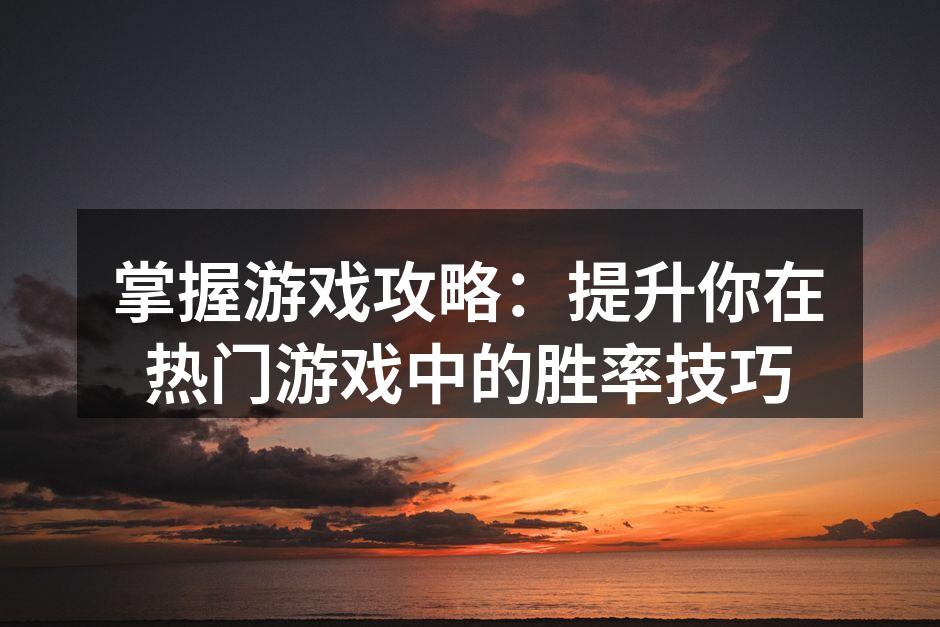 掌握游戏攻略:提升你在热门游戏中的胜率技