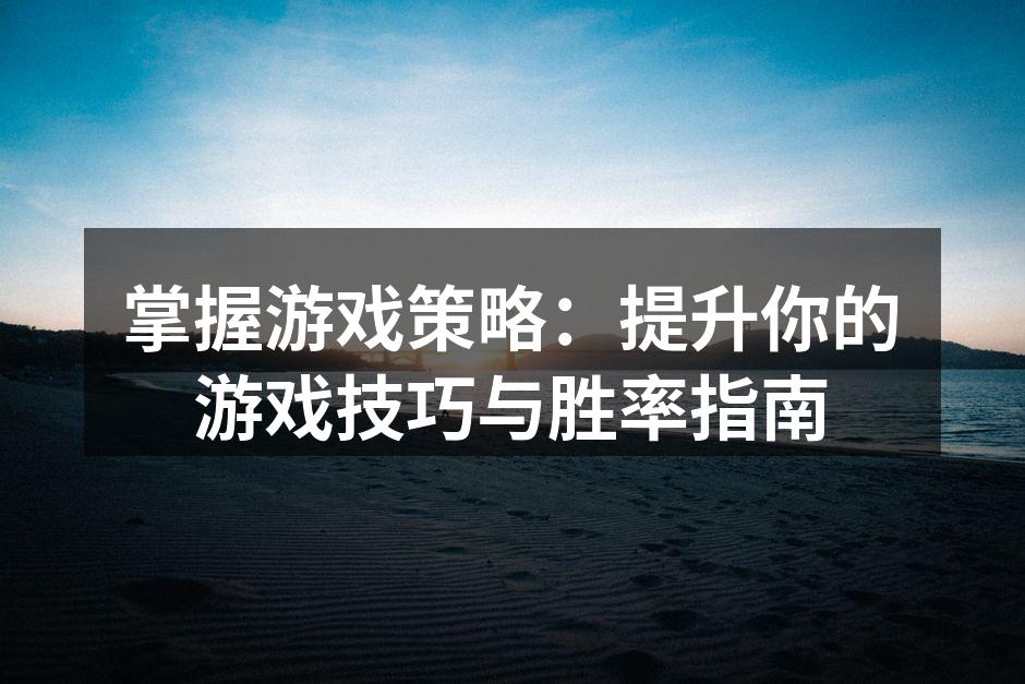 掌握游戏策略:提升你的游戏技巧与胜率指南